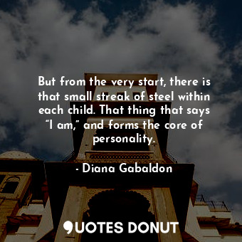  But from the very start, there is that small streak of steel within each child. ... - Diana Gabaldon - Quotes Donut