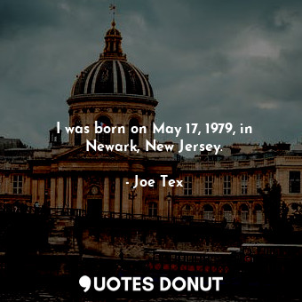  I was born on May 17, 1979, in Newark, New Jersey.... - Joe Tex - Quotes Donut