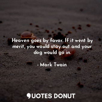 Heaven goes by favor. If it went by merit, you would stay out and your dog would go in.