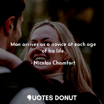  Man arrives as a novice at each age of his life.... - Nicolas Chamfort - Quotes Donut