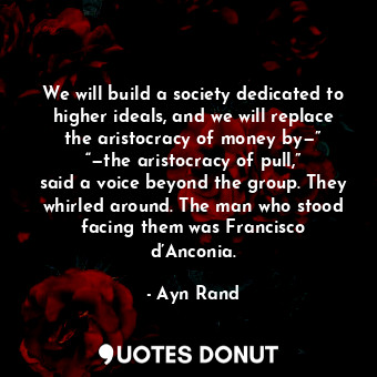  We will build a society dedicated to higher ideals, and we will replace the aris... - Ayn Rand - Quotes Donut