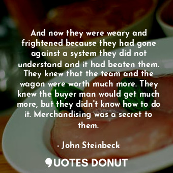  And now they were weary and frightened because they had gone against a system th... - John Steinbeck - Quotes Donut