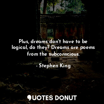  Plus, dreams don't have to be logical, do they? Dreams are poems from the subcon... - Stephen King - Quotes Donut