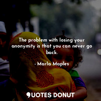 The problem with losing your anonymity is that you can never go back.