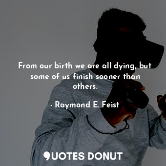  From our birth we are all dying, but some of us finish sooner than others.... - Raymond E. Feist - Quotes Donut