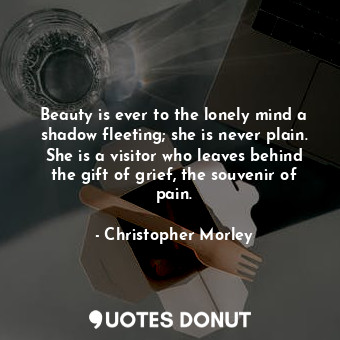  Beauty is ever to the lonely mind a shadow fleeting; she is never plain. She is ... - Christopher Morley - Quotes Donut