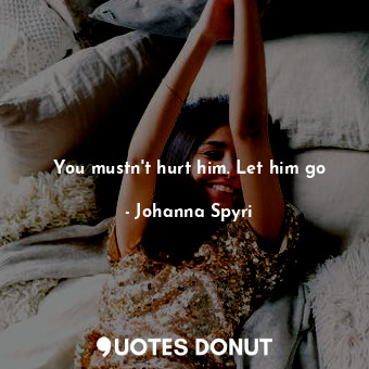  You mustn't hurt him. Let him go... - Johanna Spyri - Quotes Donut