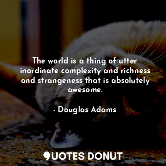  The world is a thing of utter inordinate complexity and richness and strangeness... - Douglas Adams - Quotes Donut