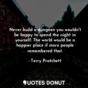  Never build a dungeon you wouldn't be happy to spend the night in yourself. The ... - Terry Pratchett - Quotes Donut