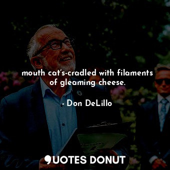  mouth cat’s-cradled with filaments of gleaming cheese.... - Don DeLillo - Quotes Donut
