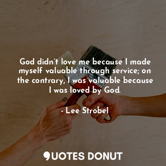  God didn’t love me because I made myself valuable through service; on the contra... - Lee Strobel - Quotes Donut
