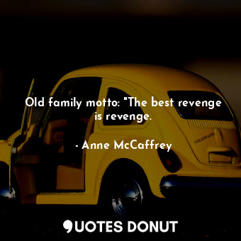  Old family motto: "The best revenge is revenge.... - Anne McCaffrey - Quotes Donut