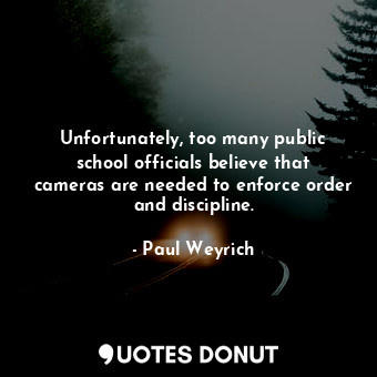  Unfortunately, too many public school officials believe that cameras are needed ... - Paul Weyrich - Quotes Donut