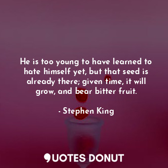  He is too young to have learned to hate himself yet, but that seed is already th... - Stephen King - Quotes Donut