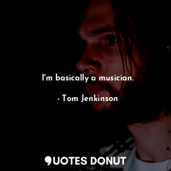  I&#39;m basically a musician.... - Tom Jenkinson - Quotes Donut