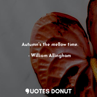 Autumn&#39;s the mellow time.