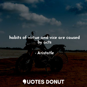  habits of virtue and vice are caused by acts... - Aristotle - Quotes Donut