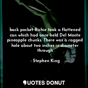  back pocket Richie took a flattened can which had once held Del Monte pineapple ... - Stephen King - Quotes Donut