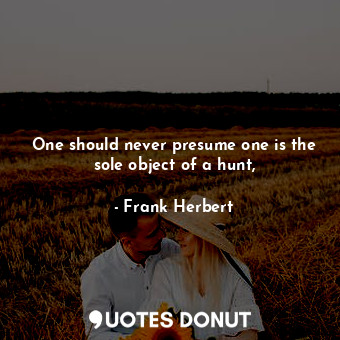  One should never presume one is the sole object of a hunt,... - Frank Herbert - Quotes Donut