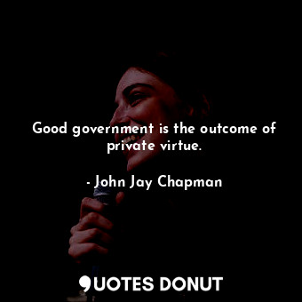 Good government is the outcome of private virtue.... - John Jay Chapman - Quotes Donut