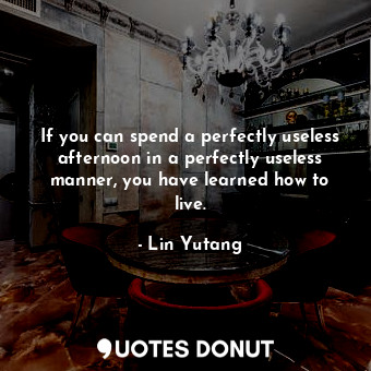  If you can spend a perfectly useless afternoon in a perfectly useless manner, yo... - Lin Yutang - Quotes Donut