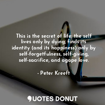  This is the secret of life: the self lives only by dying, finds its identity (an... - Peter Kreeft - Quotes Donut