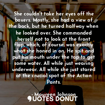  She couldn't take her eyes off the boxers. Mostly, she had a view of the back, b... - Maureen Johnson - Quotes Donut