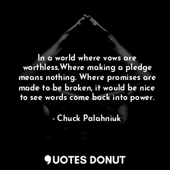  In a world where vows are worthless.Where making a pledge means nothing. Where p... - Chuck Palahniuk - Quotes Donut