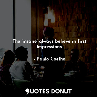  The 'insane' always believe in first impressions.... - Paulo Coelho - Quotes Donut