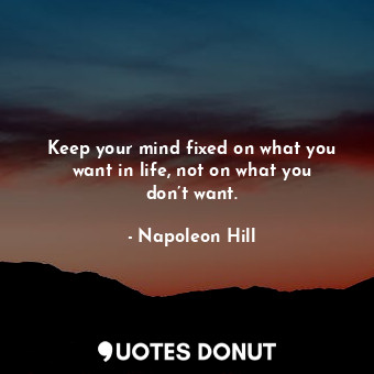  Keep your mind fixed on what you want in life, not on what you don’t want.... - Napoleon Hill - Quotes Donut