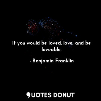  If you would be loved, love, and be loveable.... - Benjamin Franklin - Quotes Donut
