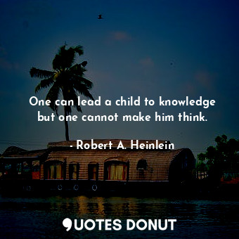  One can lead a child to knowledge but one cannot make him think.... - Robert A. Heinlein - Quotes Donut