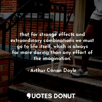  that for strange effects and extraordinary combinations we must go to life itsel... - Arthur Conan Doyle - Quotes Donut