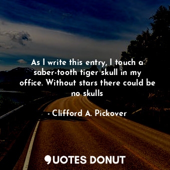  As I write this entry, I touch a saber-tooth tiger skull in my office. Without s... - Clifford A. Pickover - Quotes Donut