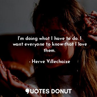  I&#39;m doing what I have to do. I want everyone to know that I love them.... - Herve Villechaize - Quotes Donut