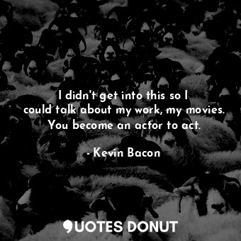  I didn&#39;t get into this so I could talk about my work, my movies. You become ... - Kevin Bacon - Quotes Donut