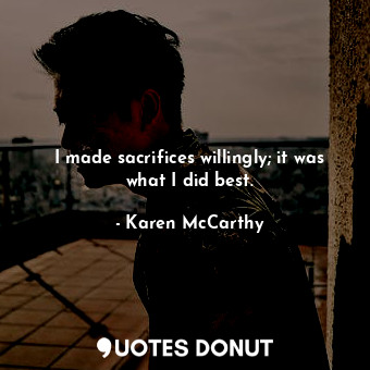  I made sacrifices willingly; it was what I did best.... - Karen McCarthy - Quotes Donut