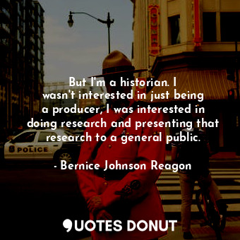  But I&#39;m a historian. I wasn&#39;t interested in just being a producer, I was... - Bernice Johnson Reagon - Quotes Donut