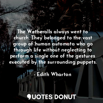 The Wetheralls always went to church. They belonged to the vast group of human automata who go through life without neglecting to perform a single one of the gestures executed by the surrounding puppets.