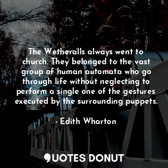  The Wetheralls always went to church. They belonged to the vast group of human a... - Edith Wharton - Quotes Donut