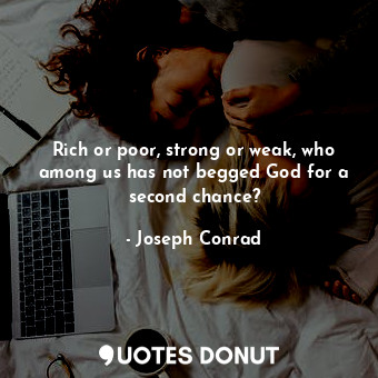  Rich or poor, strong or weak, who among us has not begged God for a second chanc... - Joseph Conrad - Quotes Donut