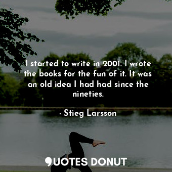  I started to write in 2001. I wrote the books for the fun of it. It was an old i... - Stieg Larsson - Quotes Donut