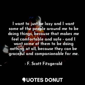  I want to just be lazy and I want some of the people around me to be doing thing... - F. Scott Fitzgerald - Quotes Donut