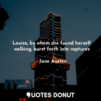  Louisa, by whom she found herself walking, burst forth into raptures... - Jane Austen - Quotes Donut