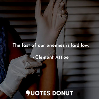  The last of our enemies is laid low.... - Clement Attlee - Quotes Donut