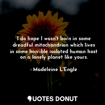  I do hope I wasn't born in some dreadful mitochondrion which lives in some horri... - Madeleine L&#039;Engle - Quotes Donut