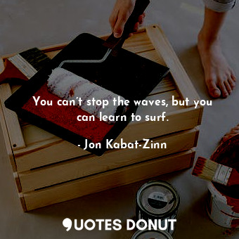  You can’t stop the waves, but you can learn to surf.... - Jon Kabat-Zinn - Quotes Donut