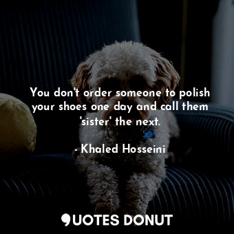 You don't order someone to polish your shoes one day and call them 'sister' the next.