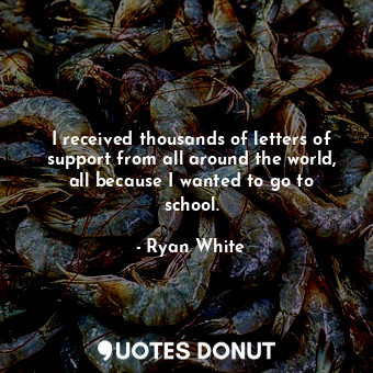  I received thousands of letters of support from all around the world, all becaus... - Ryan White - Quotes Donut
