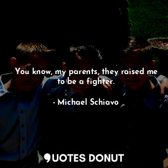  You know, my parents, they raised me to be a fighter.... - Michael Schiavo - Quotes Donut